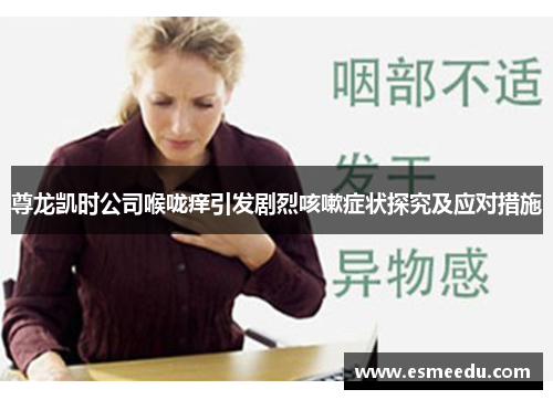尊龙凯时公司喉咙痒引发剧烈咳嗽症状探究及应对措施