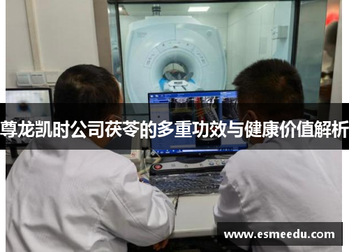 尊龙凯时公司茯苓的多重功效与健康价值解析